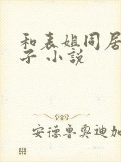 和表姐同居的日子 小说