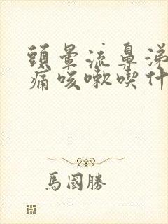 头晕流鼻涕喉咙痛咳嗽吃什么药