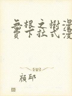 无根之树漫画免费下拉式漫画