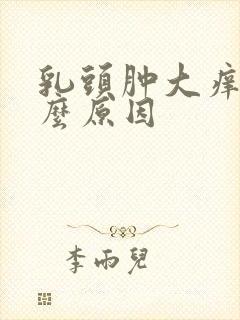 乳头肿大痒痒什么原因