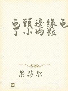 龟头边缘龟头长了小肉粒封面