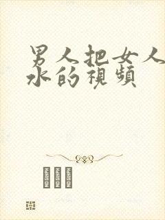 男人把女人操出水的视频