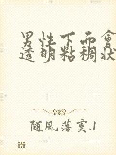 男性下面会流出透明粘稠状分泌物怎么回事