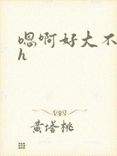 嗯啊好大不要了h