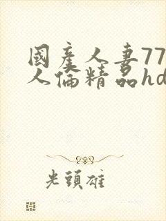 国产人妻777人伦精品hd