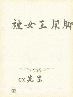 被女王用脚调教