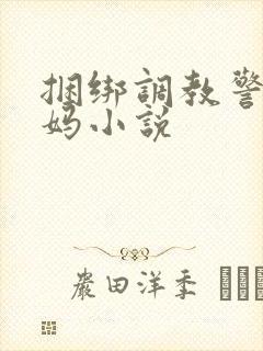 捆绑调教警花妈妈小说