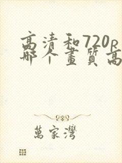 高清和720p哪个画质高封面