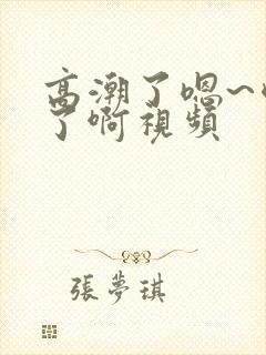 高潮了嗯~喷水了啊视频