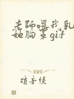 老师喂我乳我脱她胸罩gif