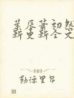 叶辰萧初然最快新更新全文免费