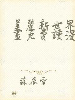 美丽新世界漫画画免费读漫画土豪漫画