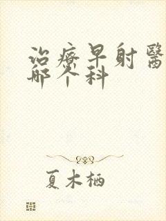 治疗早射医院去哪个科封面