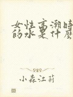 女性高潮时喷出的水是什么