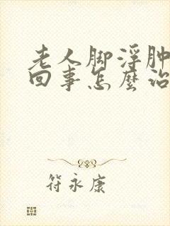 老人脚浮肿怎么回事怎么治疗