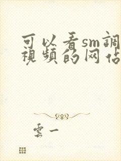 可以看sm调教视频的网站