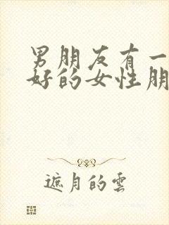 男朋友有一个很好的女性朋友