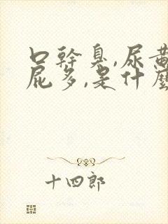 口干臭,尿黄,屁多,是什么原因