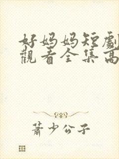 好妈妈短剧免费观看全集高清