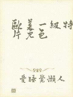 欧美一级特黄大片免色