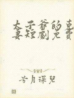 太子爷的克星娇妻短剧免费观看全集