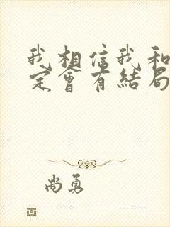 我相信我和你一定会有结局