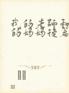 我的老师和朋友的妈妈后篇动漫在线