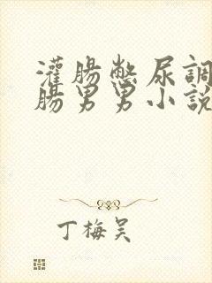 灌肠憋尿调教灌肠男男小说