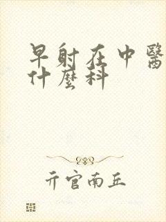 早射在中医院看什么科