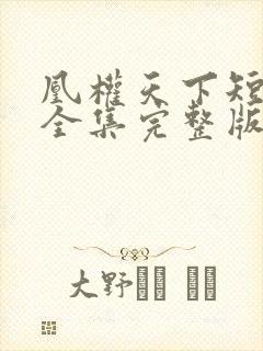 凰权天下短剧版全集完整版在线观看