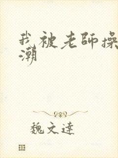 我被老师操出高潮