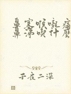 鼻塞喉咙痛流清鼻涕吃什么药