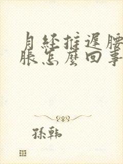 月经推迟腰困胸胀怎么回事