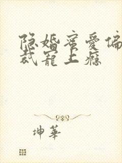 隐婚蜜爱偏执总裁宠上瘾