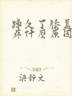 蹲久了膝盖关节疼什么原因