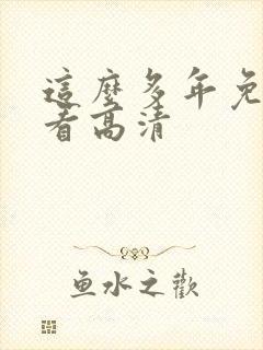 这么多年免费观看高清