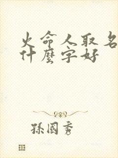 火命人取名字带什么字好