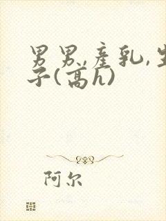 男男,产乳,生子(高h)封面