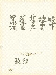 黑莲花攻略手册漫画免费下拉式漫画特典