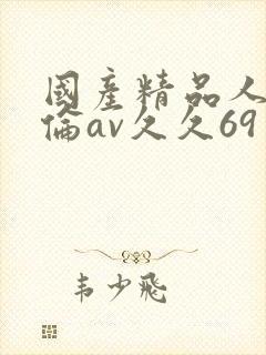 国产精品人妻人伦av久久69