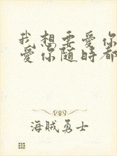 我想要爱你爱你爱你随时都在一起