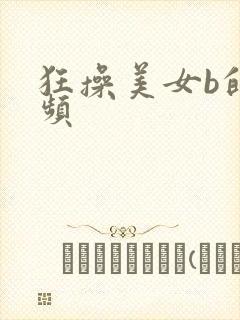 狂操美女b的视频