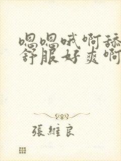 嗯嗯哦啊舔的好舒服好爽啊