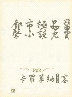 都市极品医神有声小说免费全本完整版