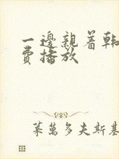 一边亲着韩剧免费播放