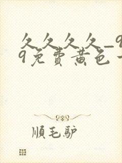 久久久久_999免费黄色一级片封面