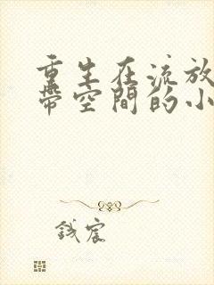 重生在流放路上带空间的小说