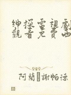 绅探电视剧在线观看免费西瓜影院