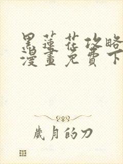 黑莲花攻略手册漫画免费下拉式阅读六漫画