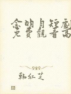 念明月短剧全集免费观看高清